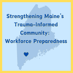 outline of the state of maine with a blue heart over the city of lewiston overlaid by text "strengthening maine's trauma-informed community: workforce preparedness"